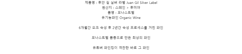 제품명 : 후안 길 실버 라벨 Juan Gil Silver Label원산지 : 스페인 > 후미야품명 : 모나스트렐유기농와인 Organic Wine6개월간 오크 숙성 후 2년간 숙성 프로세스를 거친 와인모나스트렐 품종으로 만든 최상의 와인유튜버 와인킹이 격찬한 바로 그 와인